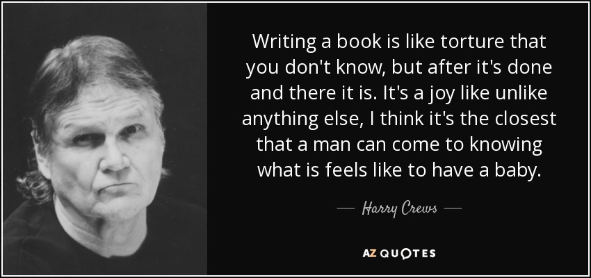 Harry Crews quote: Writing a book is like torture that you don't know...