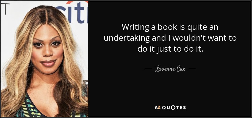 Writing a book is quite an undertaking and I wouldn't want to do it just to do it. - Laverne Cox