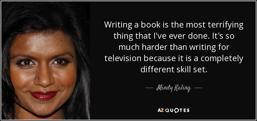 Writing a book is the most terrifying thing that I've ever done. It's so much harder than writing for television because it is a completely different skill set. - Mindy Kaling