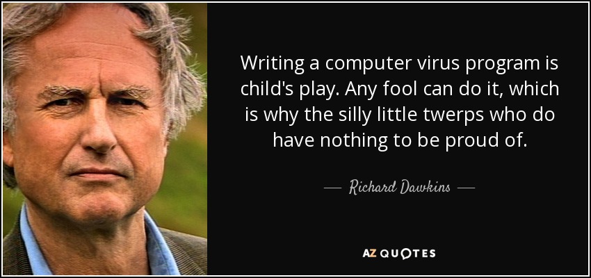 Writing a computer virus program is child's play. Any fool can do it, which is why the silly little twerps who do have nothing to be proud of. - Richard Dawkins