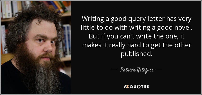 Writing a good query letter has very little to do with writing a good novel. But if you can't write the one, it makes it really hard to get the other published. - Patrick Rothfuss
