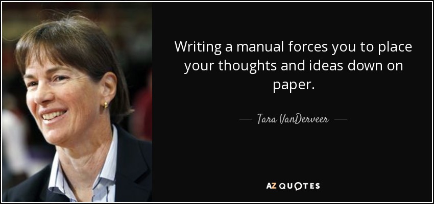 Writing a manual forces you to place your thoughts and ideas down on paper. - Tara VanDerveer