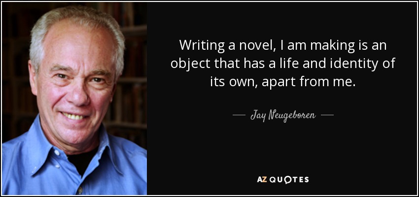 Writing a novel, I am making is an object that has a life and identity of its own, apart from me. - Jay Neugeboren