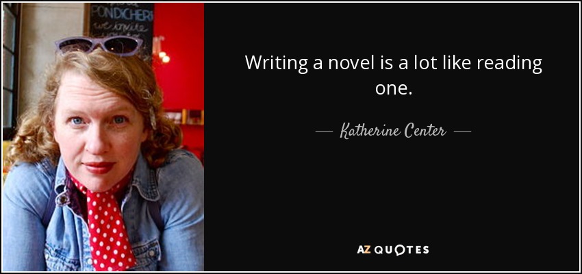 Writing a novel is a lot like reading one. - Katherine Center