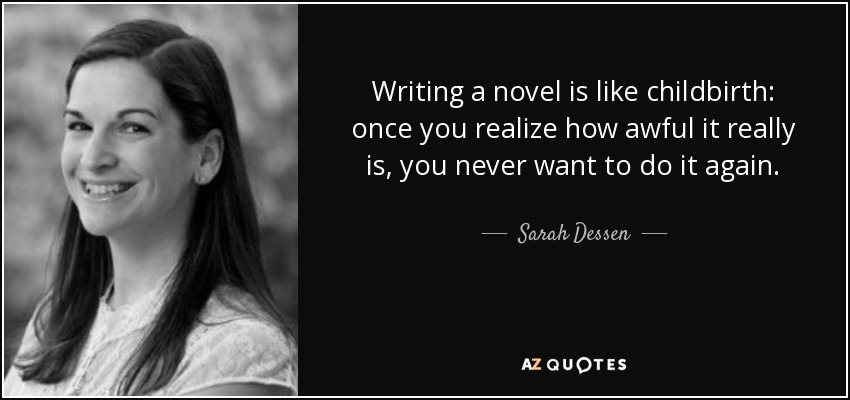 Writing a novel is like childbirth: once you realize how awful it really is, you never want to do it again. - Sarah Dessen