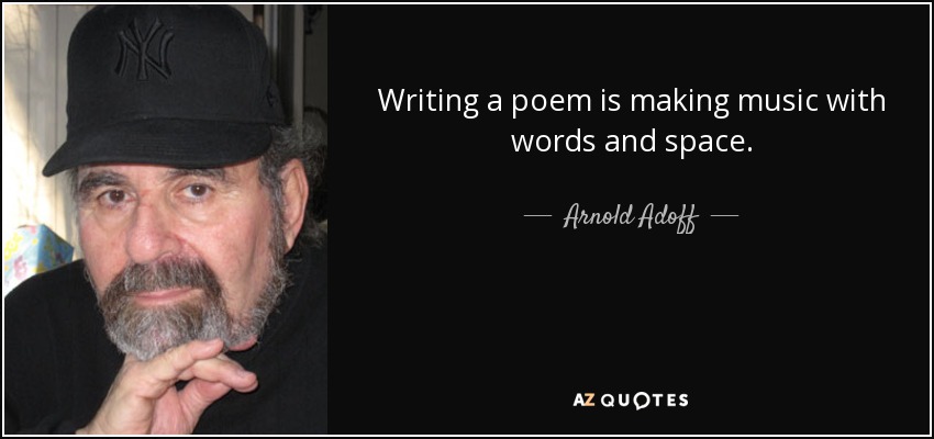 Writing a poem is making music with words and space. - Arnold Adoff