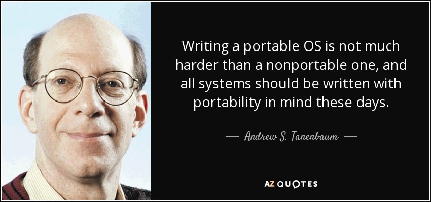 Writing a portable OS is not much harder than a nonportable one, and all systems should be written with portability in mind these days. - Andrew S. Tanenbaum