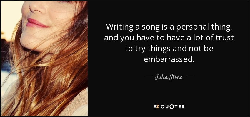 Writing a song is a personal thing, and you have to have a lot of trust to try things and not be embarrassed. - Julia Stone