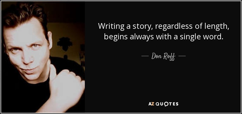 Writing a story, regardless of length, begins always with a single word. - Don Roff