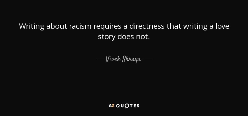 Writing about racism requires a directness that writing a love story does not. - Vivek Shraya