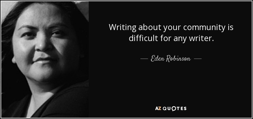 Writing about your community is difficult for any writer. - Eden Robinson