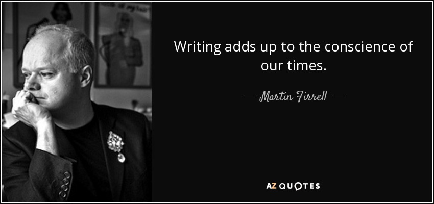 Writing adds up to the conscience of our times. - Martin Firrell