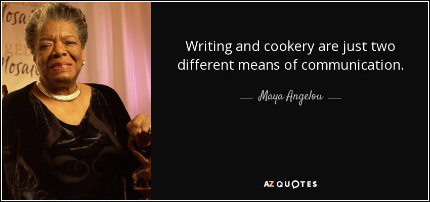 Writing and cookery are just two different means of communication. - Maya Angelou