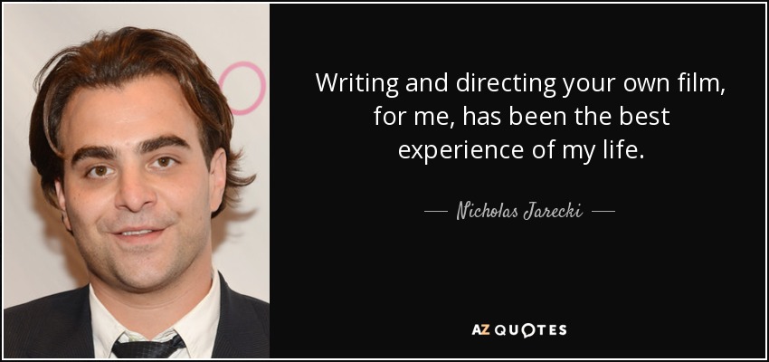 Writing and directing your own film, for me, has been the best experience of my life. - Nicholas Jarecki