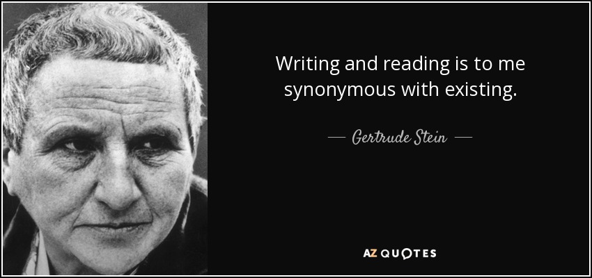 Writing and reading is to me synonymous with existing. - Gertrude Stein