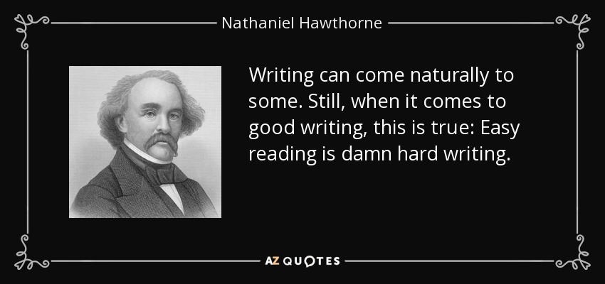 Writing can come naturally to some. Still, when it comes to good writing, this is true: Easy reading is damn hard writing. - Nathaniel Hawthorne