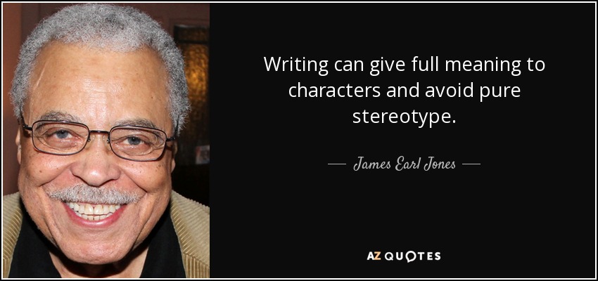 Writing can give full meaning to characters and avoid pure stereotype. - James Earl Jones
