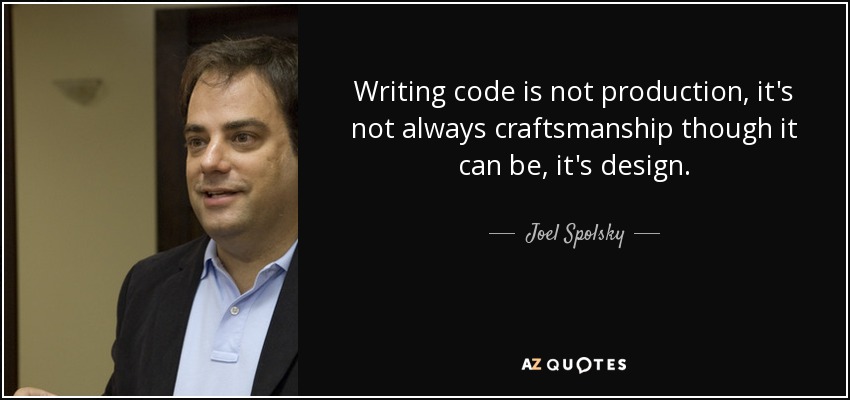 Writing code is not production, it's not always craftsmanship though it can be, it's design. - Joel Spolsky
