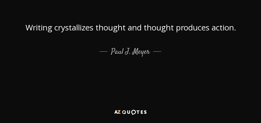 Writing crystallizes thought and thought produces action. - Paul J. Meyer