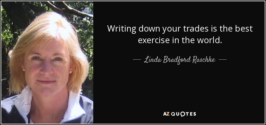Writing down your trades is the best exercise in the world. - Linda Bradford Raschke