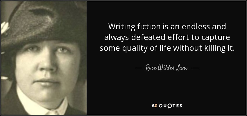 Writing fiction is an endless and always defeated effort to capture some quality of life without killing it. - Rose Wilder Lane