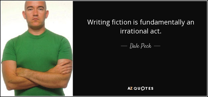 Writing fiction is fundamentally an irrational act. - Dale Peck