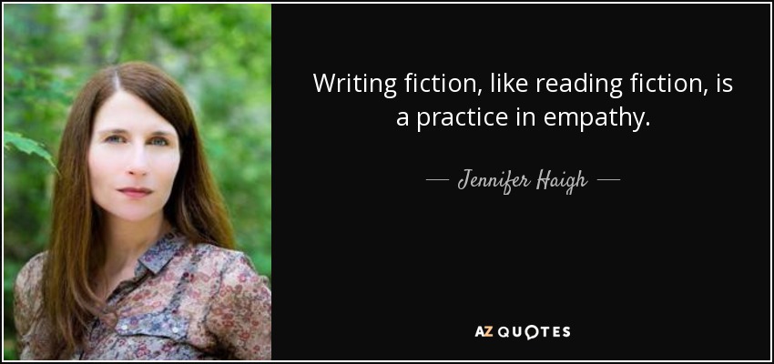 Writing fiction, like reading fiction, is a practice in empathy. - Jennifer Haigh