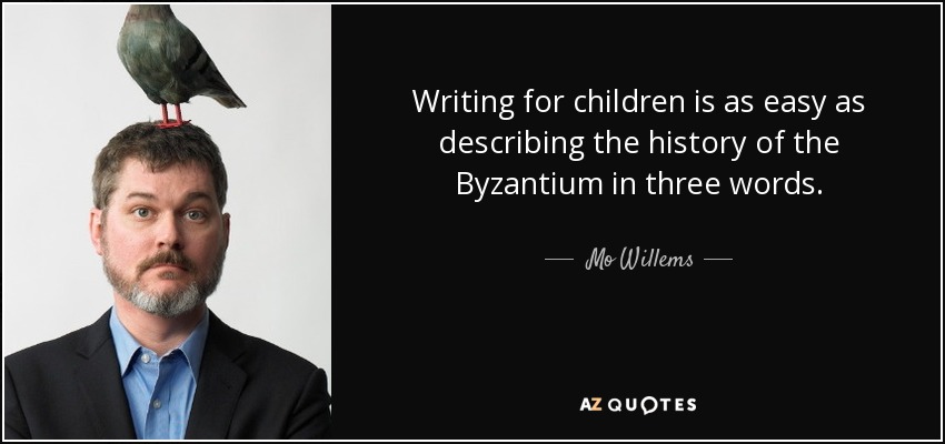Writing for children is as easy as describing the history of the Byzantium in three words. - Mo Willems