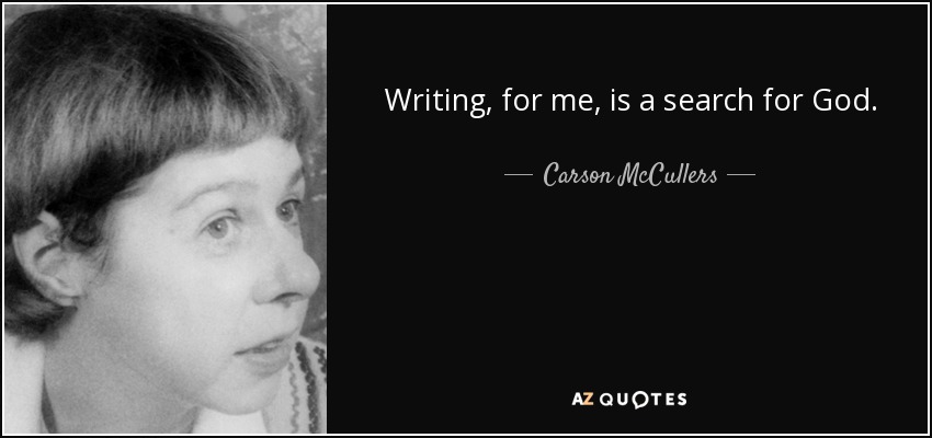 Writing, for me, is a search for God. - Carson McCullers