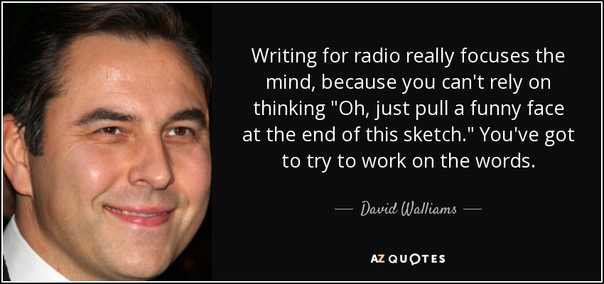 Writing for radio really focuses the mind, because you can't rely on thinking 