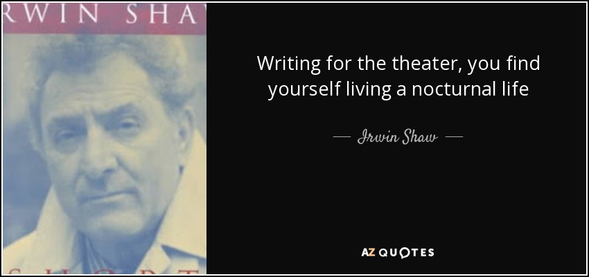 Writing for the theater, you find yourself living a nocturnal life - Irwin Shaw
