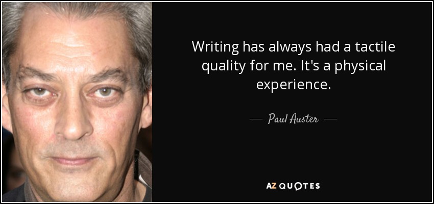 Writing has always had a tactile quality for me. It's a physical experience. - Paul Auster