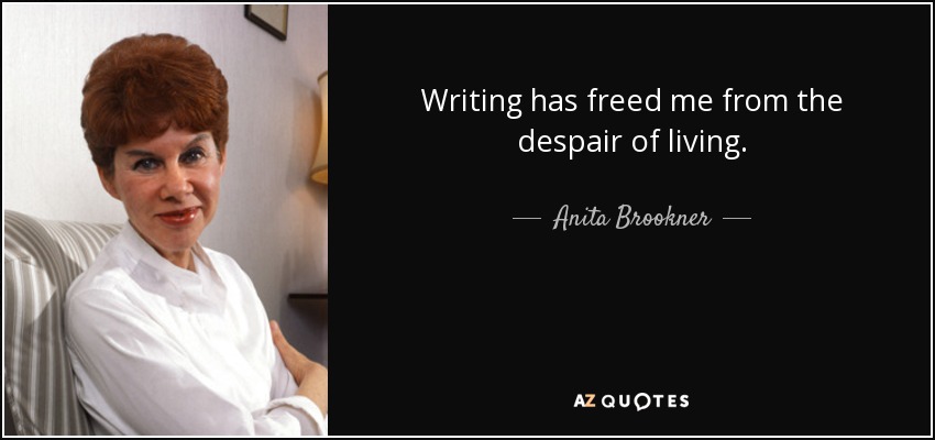 Writing has freed me from the despair of living. - Anita Brookner