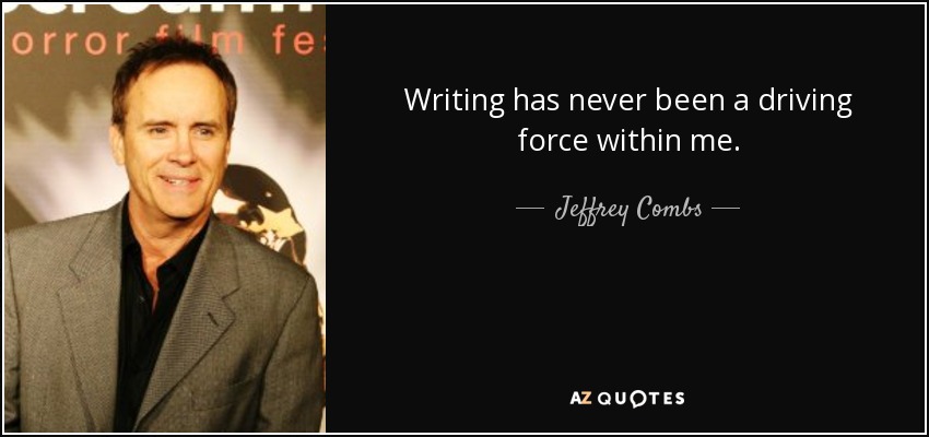 Writing has never been a driving force within me. - Jeffrey Combs