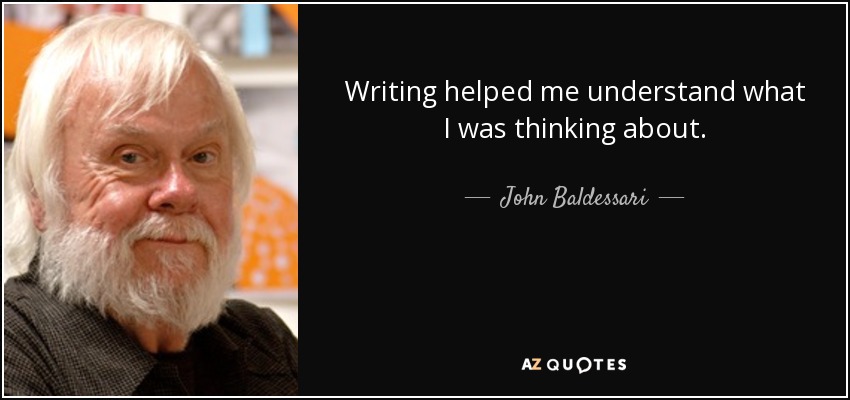 Writing helped me understand what I was thinking about. - John Baldessari