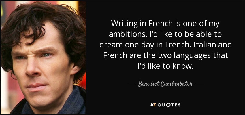 Writing in French is one of my ambitions. I'd like to be able to dream one day in French. Italian and French are the two languages that I'd like to know. - Benedict Cumberbatch