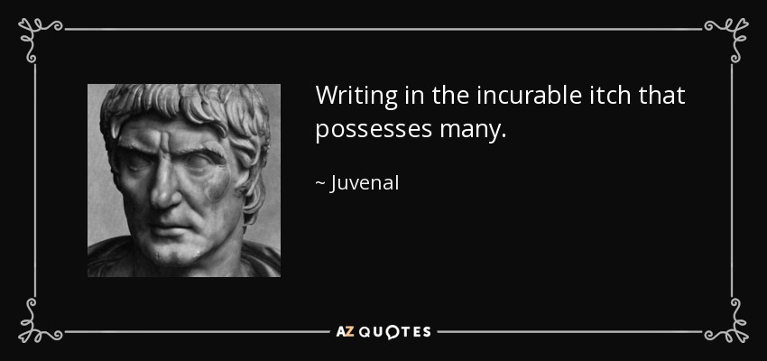 Writing in the incurable itch that possesses many. - Juvenal