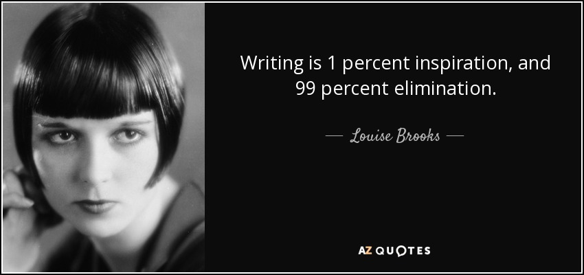 Writing is 1 percent inspiration, and 99 percent elimination. - Louise Brooks