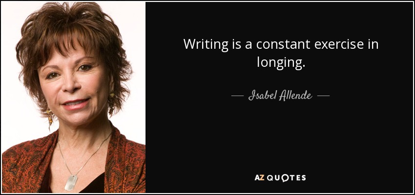 Writing is a constant exercise in longing. - Isabel Allende