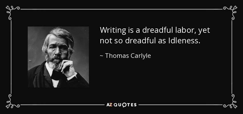 Writing is a dreadful labor, yet not so dreadful as Idleness. - Thomas Carlyle