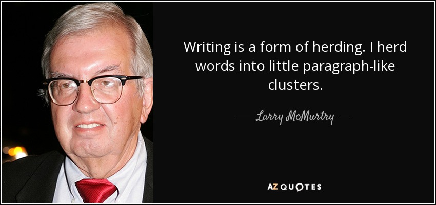 Writing is a form of herding. I herd words into little paragraph-like clusters. - Larry McMurtry