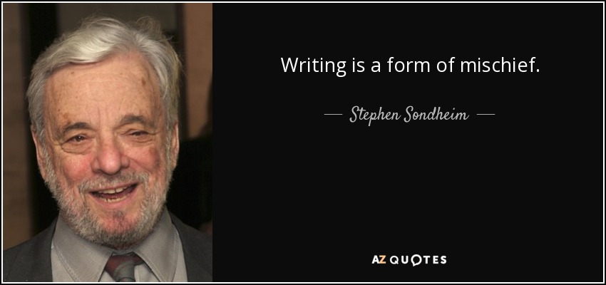 Writing is a form of mischief. - Stephen Sondheim