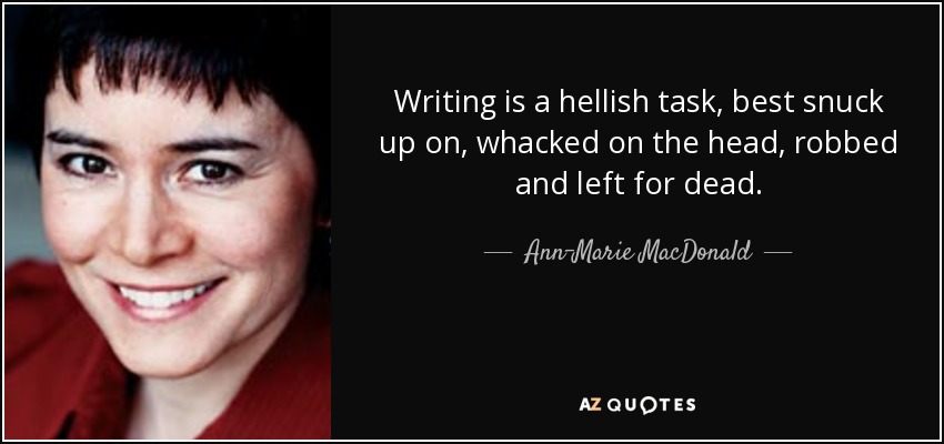 Writing is a hellish task, best snuck up on, whacked on the head, robbed and left for dead. - Ann-Marie MacDonald