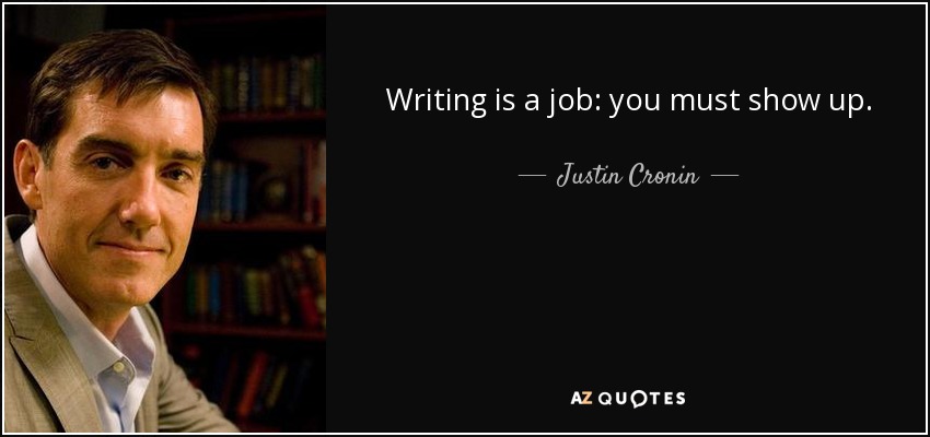 Writing is a job: you must show up. - Justin Cronin