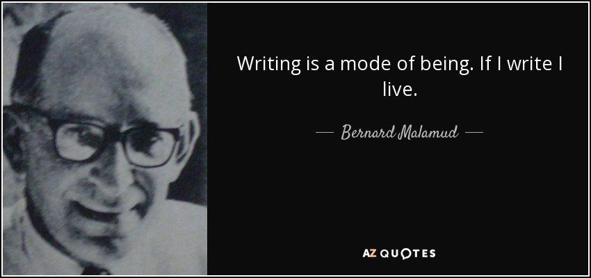 Writing is a mode of being. If I write I live. - Bernard Malamud