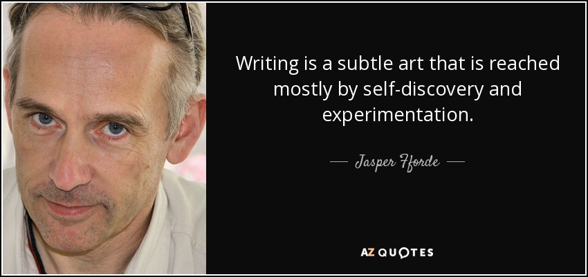 Writing is a subtle art that is reached mostly by self-discovery and experimentation. - Jasper Fforde
