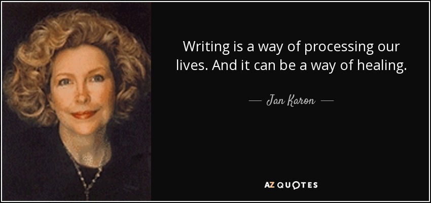 Writing is a way of processing our lives. And it can be a way of healing. - Jan Karon