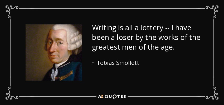 Writing is all a lottery -- I have been a loser by the works of the greatest men of the age. - Tobias Smollett