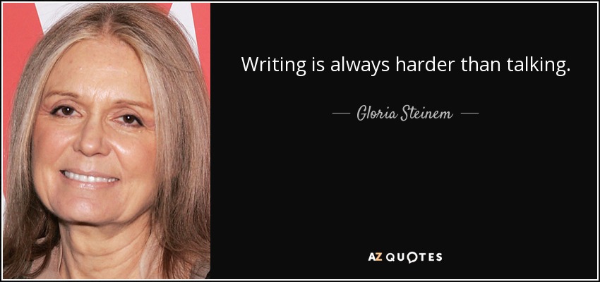 Writing is always harder than talking. - Gloria Steinem