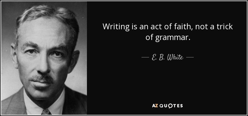 Writing is an act of faith, not a trick of grammar. - E. B. White